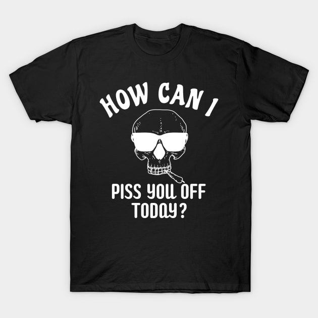 Funny Humor How Can I Piss You Off Today T-Shirt by BuddyandPrecious